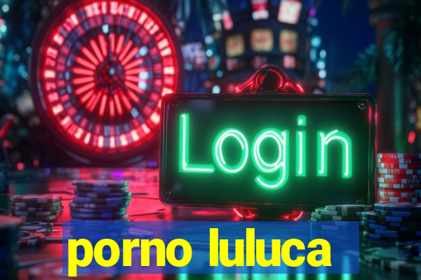 porno luluca